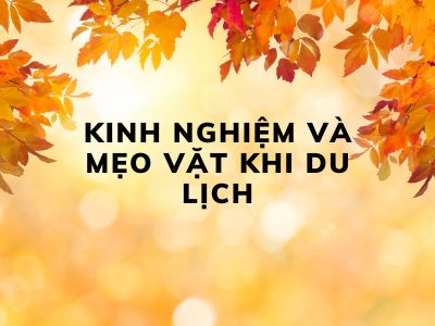 Kinh Nghiệm Và Mẹo Vặt Khi Du Lịch